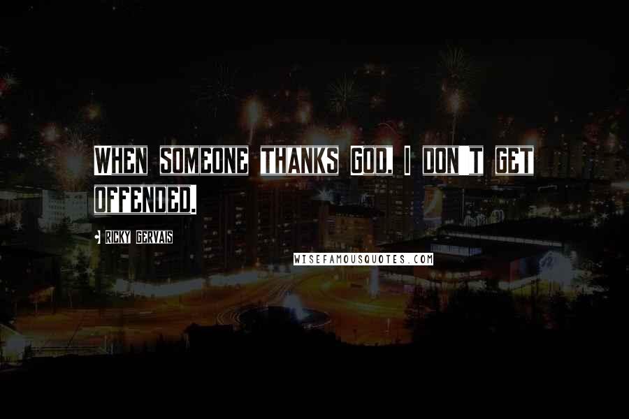 Ricky Gervais Quotes: When someone thanks God, I don't get offended.