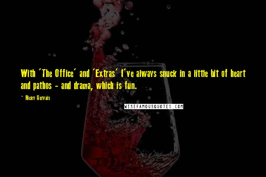 Ricky Gervais Quotes: With 'The Office' and 'Extras' I've always snuck in a little bit of heart and pathos - and drama, which is fun.