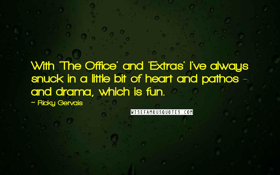 Ricky Gervais Quotes: With 'The Office' and 'Extras' I've always snuck in a little bit of heart and pathos - and drama, which is fun.