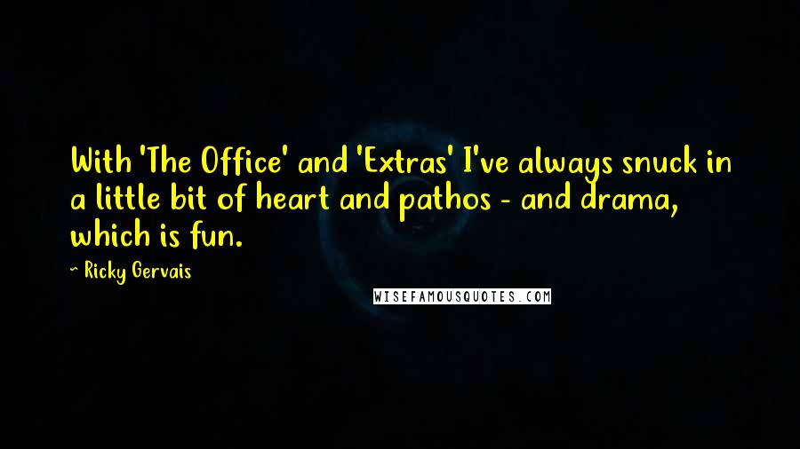 Ricky Gervais Quotes: With 'The Office' and 'Extras' I've always snuck in a little bit of heart and pathos - and drama, which is fun.
