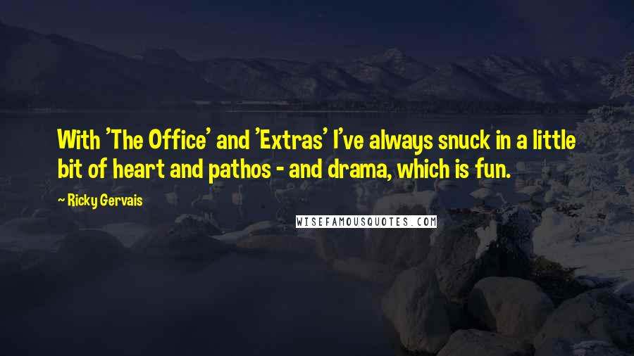 Ricky Gervais Quotes: With 'The Office' and 'Extras' I've always snuck in a little bit of heart and pathos - and drama, which is fun.