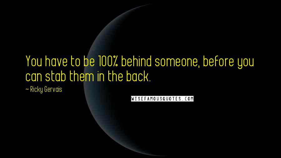 Ricky Gervais Quotes: You have to be 100% behind someone, before you can stab them in the back.