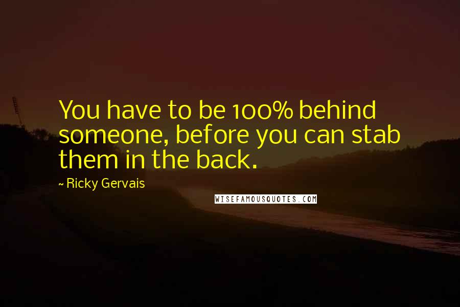 Ricky Gervais Quotes: You have to be 100% behind someone, before you can stab them in the back.