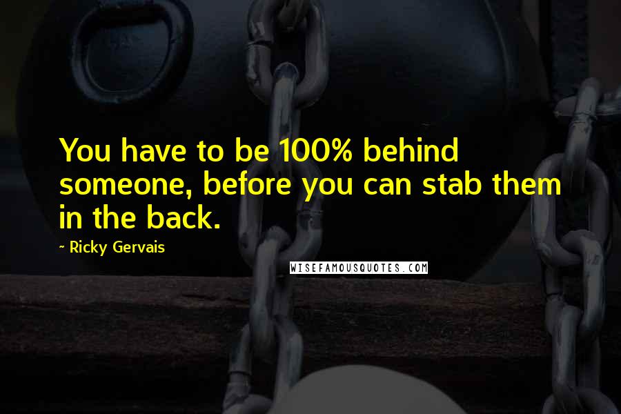 Ricky Gervais Quotes: You have to be 100% behind someone, before you can stab them in the back.