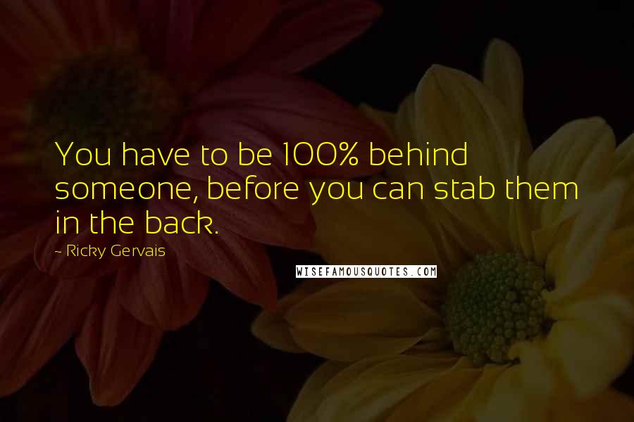 Ricky Gervais Quotes: You have to be 100% behind someone, before you can stab them in the back.