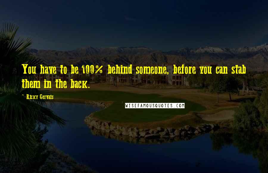 Ricky Gervais Quotes: You have to be 100% behind someone, before you can stab them in the back.