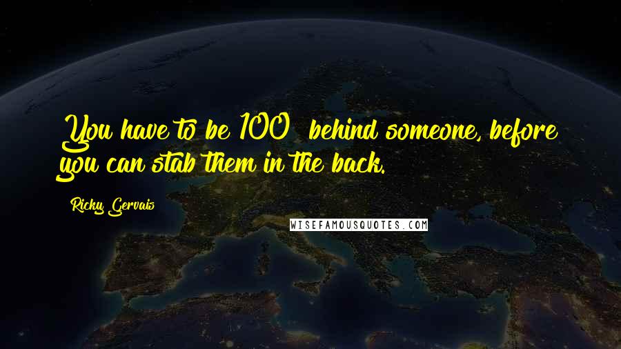 Ricky Gervais Quotes: You have to be 100% behind someone, before you can stab them in the back.