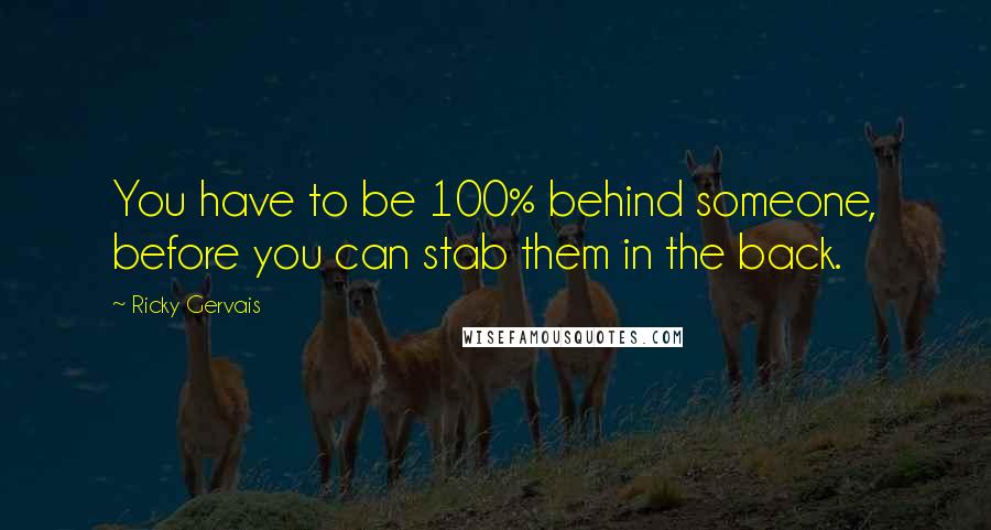 Ricky Gervais Quotes: You have to be 100% behind someone, before you can stab them in the back.