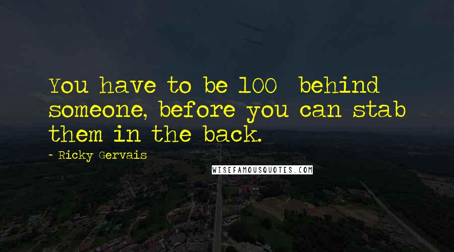 Ricky Gervais Quotes: You have to be 100% behind someone, before you can stab them in the back.