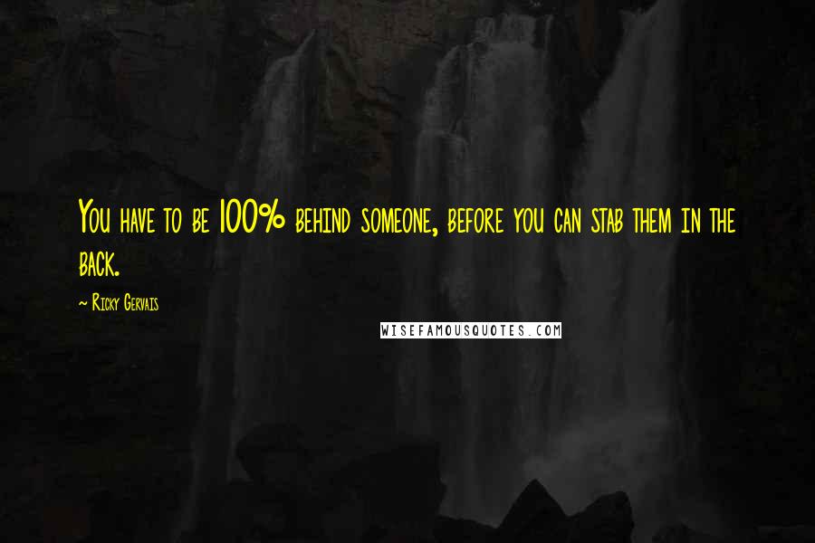 Ricky Gervais Quotes: You have to be 100% behind someone, before you can stab them in the back.