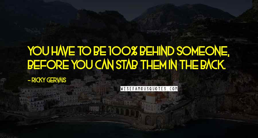 Ricky Gervais Quotes: You have to be 100% behind someone, before you can stab them in the back.