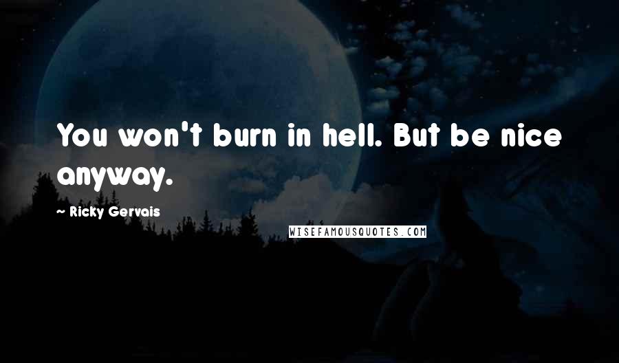 Ricky Gervais Quotes: You won't burn in hell. But be nice anyway.