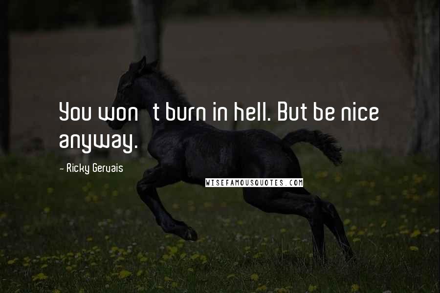 Ricky Gervais Quotes: You won't burn in hell. But be nice anyway.