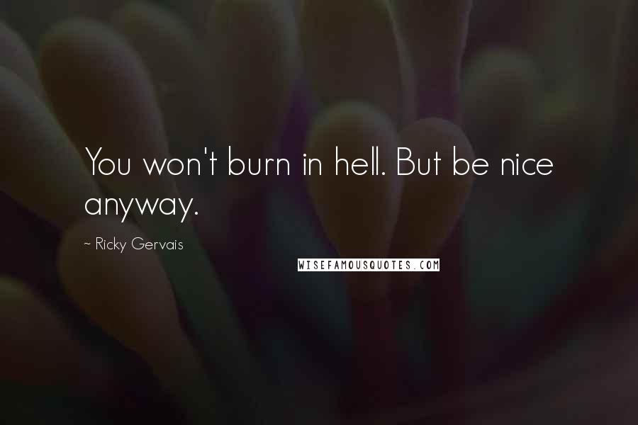 Ricky Gervais Quotes: You won't burn in hell. But be nice anyway.