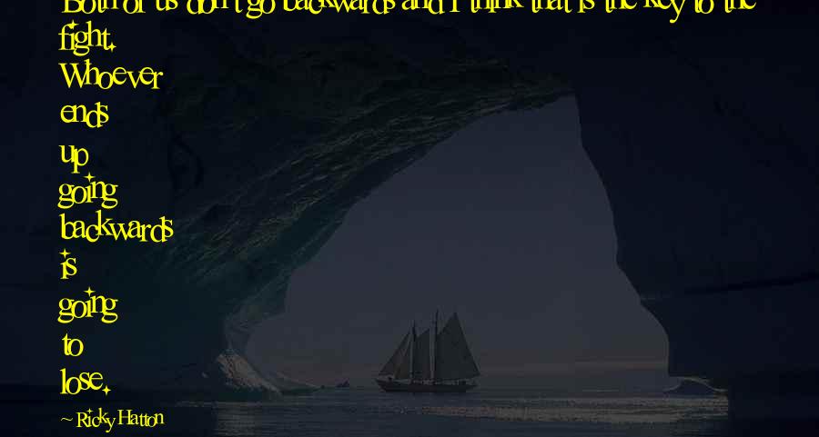 Ricky Hatton Quotes: Both of us don't go backwards and I think that is the key to the fight. Whoever ends up going backwards is going to lose.