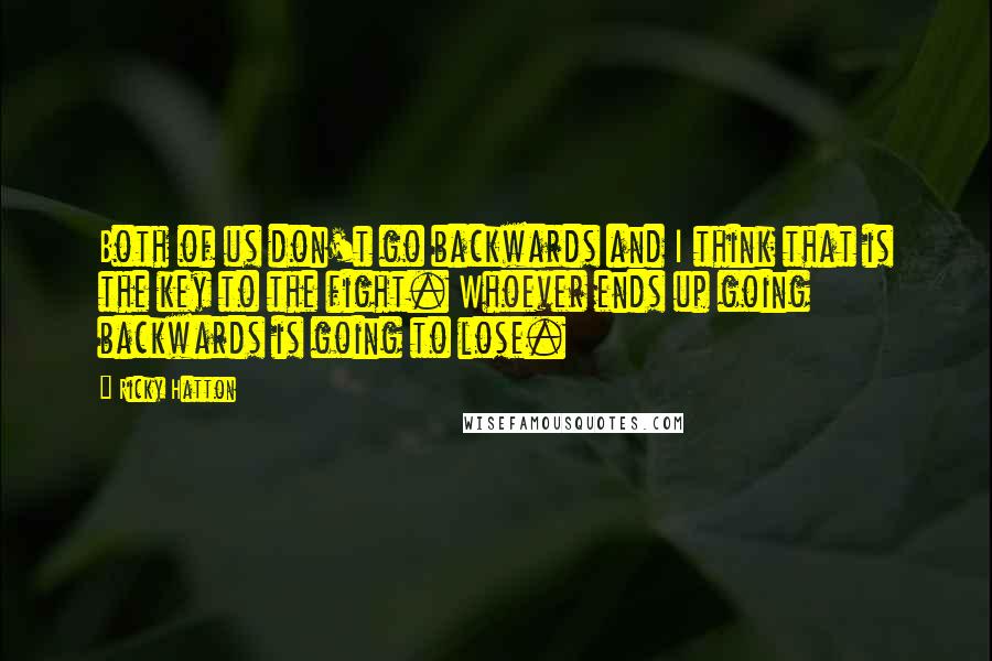 Ricky Hatton Quotes: Both of us don't go backwards and I think that is the key to the fight. Whoever ends up going backwards is going to lose.