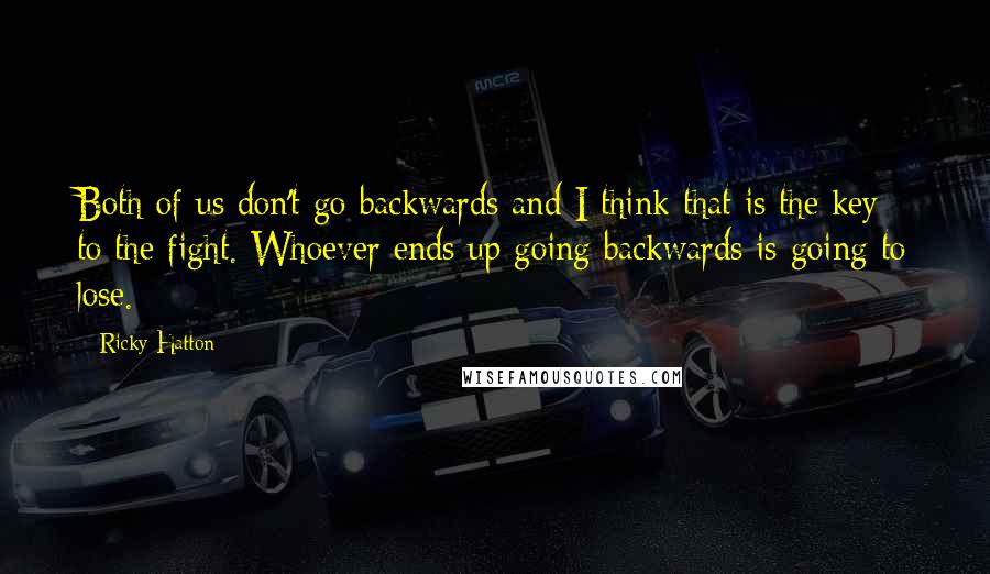 Ricky Hatton Quotes: Both of us don't go backwards and I think that is the key to the fight. Whoever ends up going backwards is going to lose.