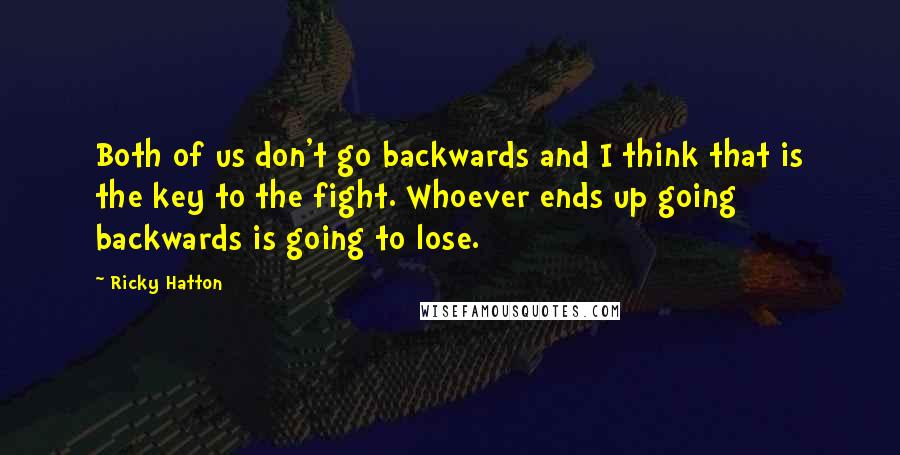 Ricky Hatton Quotes: Both of us don't go backwards and I think that is the key to the fight. Whoever ends up going backwards is going to lose.