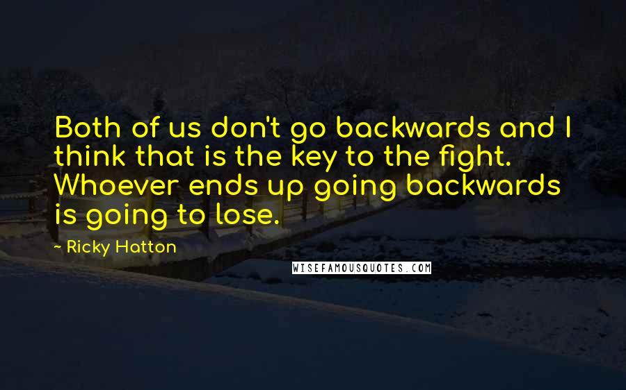 Ricky Hatton Quotes: Both of us don't go backwards and I think that is the key to the fight. Whoever ends up going backwards is going to lose.