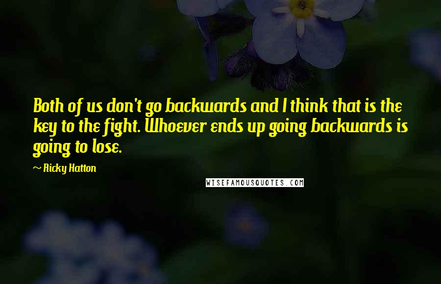 Ricky Hatton Quotes: Both of us don't go backwards and I think that is the key to the fight. Whoever ends up going backwards is going to lose.