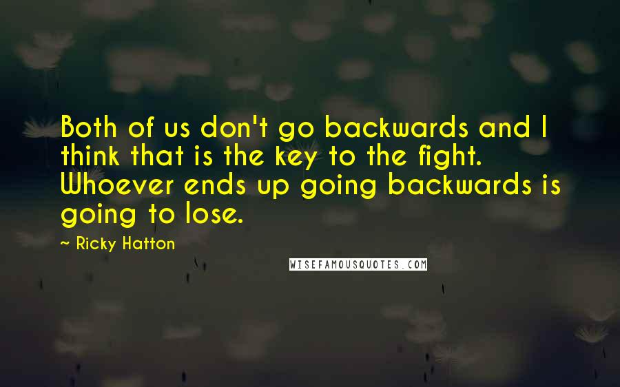 Ricky Hatton Quotes: Both of us don't go backwards and I think that is the key to the fight. Whoever ends up going backwards is going to lose.