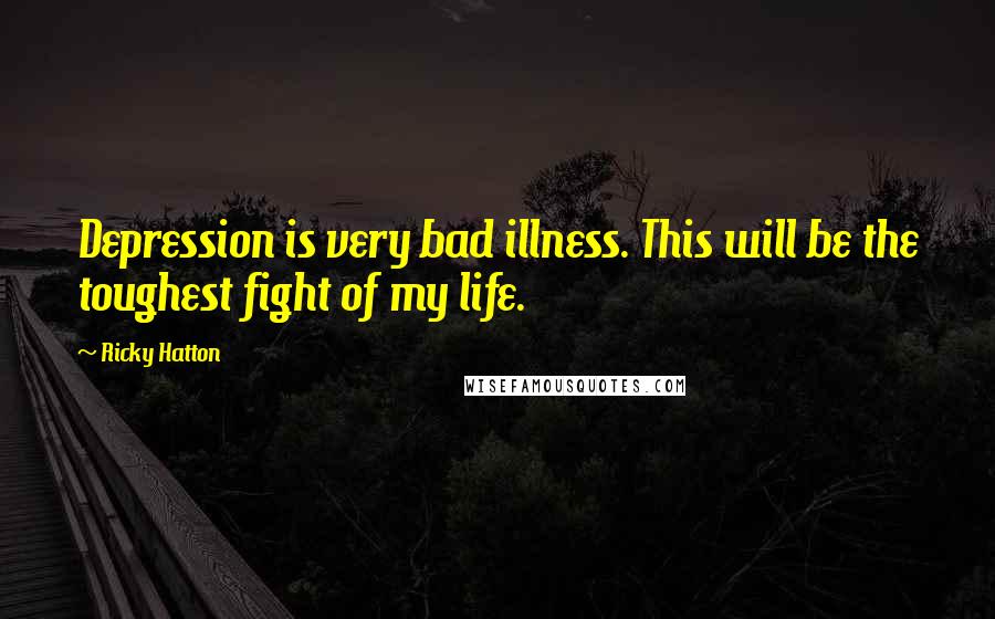 Ricky Hatton Quotes: Depression is very bad illness. This will be the toughest fight of my life.