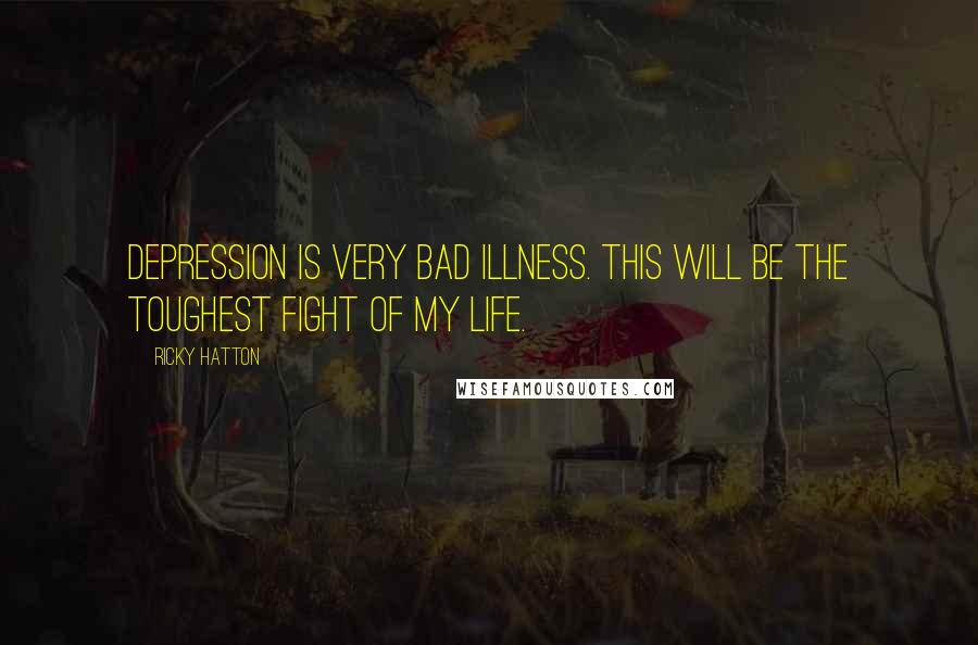 Ricky Hatton Quotes: Depression is very bad illness. This will be the toughest fight of my life.