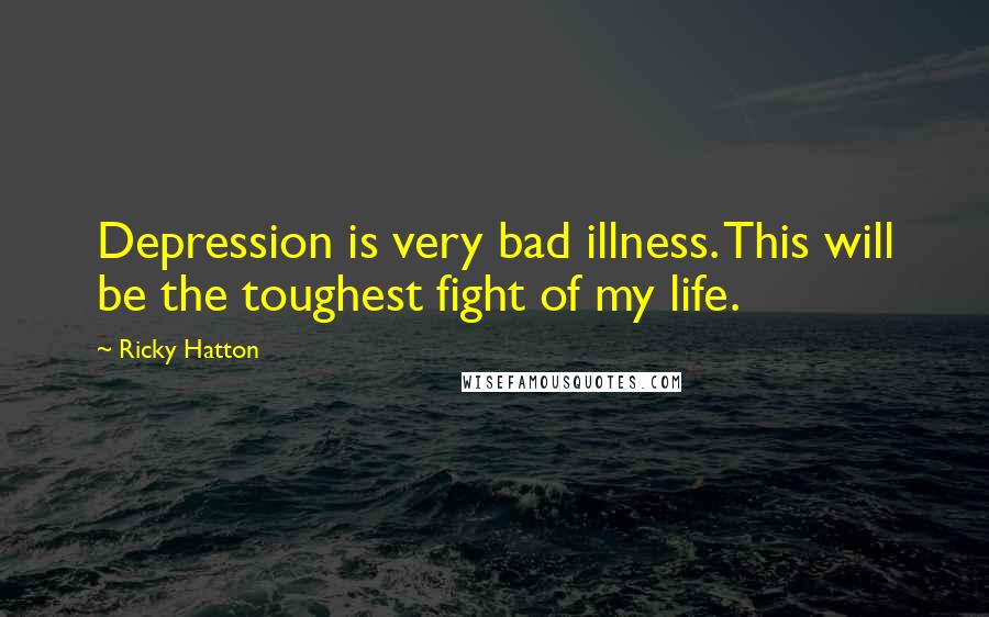 Ricky Hatton Quotes: Depression is very bad illness. This will be the toughest fight of my life.