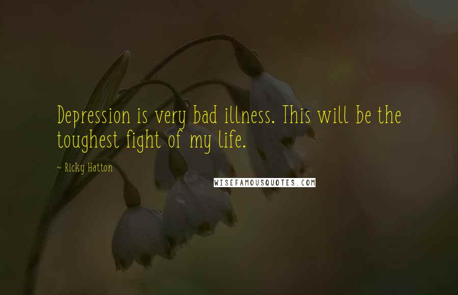 Ricky Hatton Quotes: Depression is very bad illness. This will be the toughest fight of my life.
