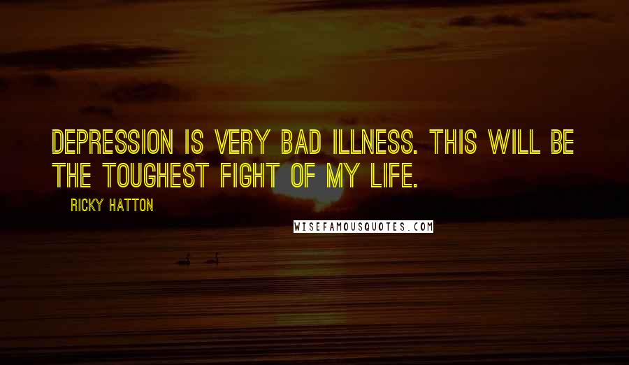 Ricky Hatton Quotes: Depression is very bad illness. This will be the toughest fight of my life.