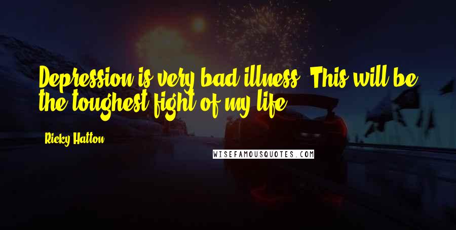 Ricky Hatton Quotes: Depression is very bad illness. This will be the toughest fight of my life.