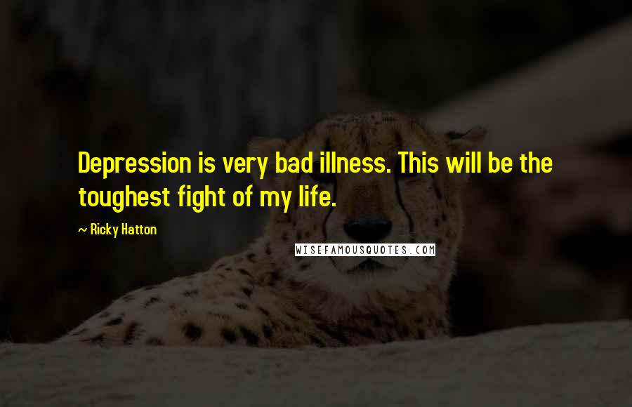 Ricky Hatton Quotes: Depression is very bad illness. This will be the toughest fight of my life.