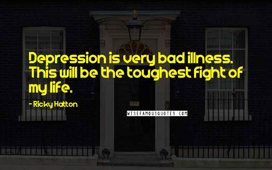 Ricky Hatton Quotes: Depression is very bad illness. This will be the toughest fight of my life.