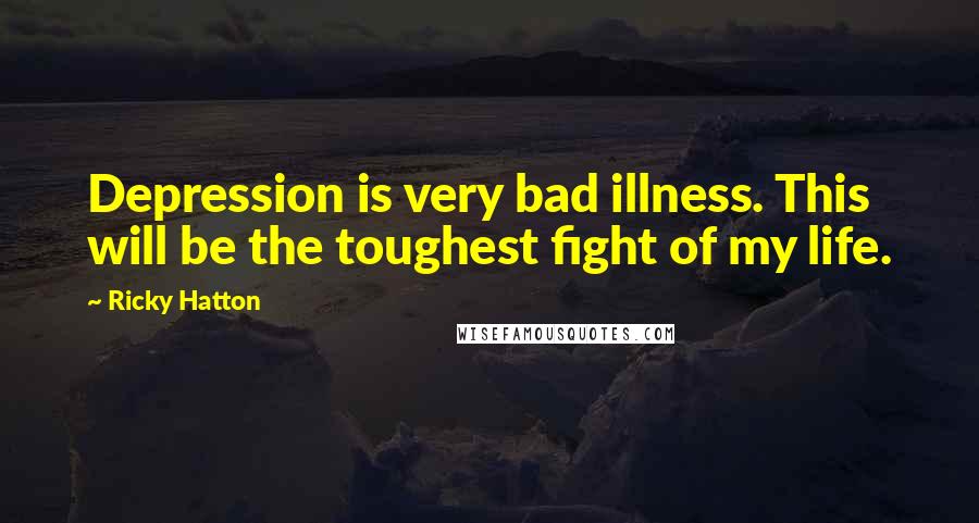 Ricky Hatton Quotes: Depression is very bad illness. This will be the toughest fight of my life.