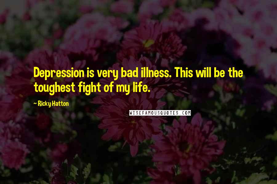 Ricky Hatton Quotes: Depression is very bad illness. This will be the toughest fight of my life.