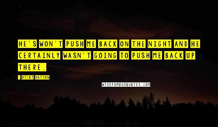 Ricky Hatton Quotes: He's won't push me back on the night and he certainly wasn't going to push me back up there.