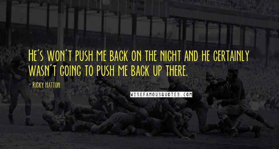 Ricky Hatton Quotes: He's won't push me back on the night and he certainly wasn't going to push me back up there.