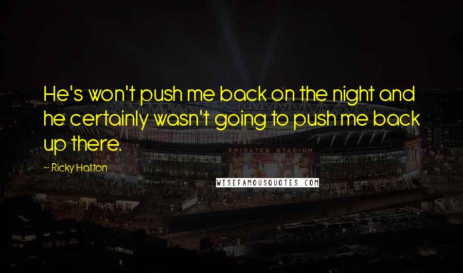 Ricky Hatton Quotes: He's won't push me back on the night and he certainly wasn't going to push me back up there.