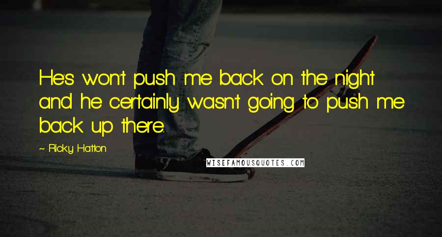Ricky Hatton Quotes: He's won't push me back on the night and he certainly wasn't going to push me back up there.