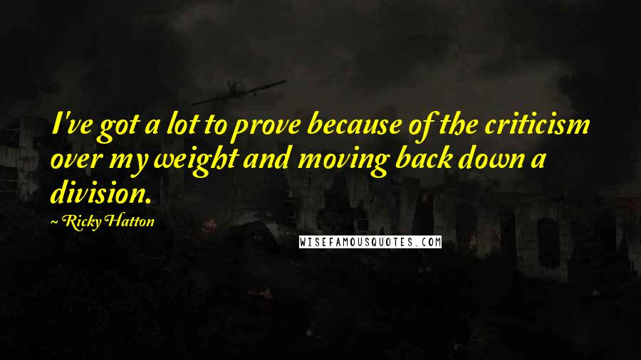 Ricky Hatton Quotes: I've got a lot to prove because of the criticism over my weight and moving back down a division.