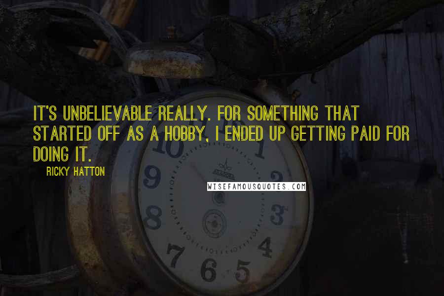 Ricky Hatton Quotes: It's unbelievable really. For something that started off as a hobby, I ended up getting paid for doing it.