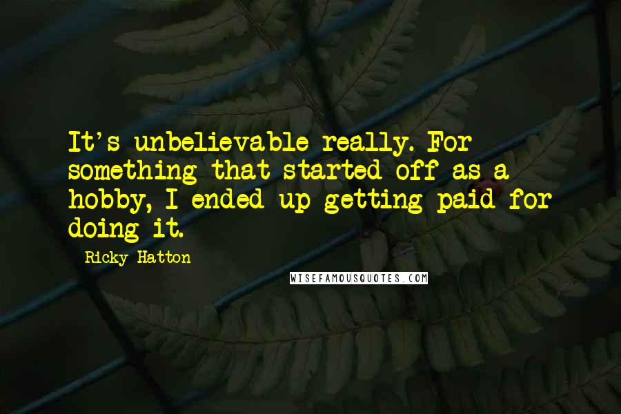 Ricky Hatton Quotes: It's unbelievable really. For something that started off as a hobby, I ended up getting paid for doing it.