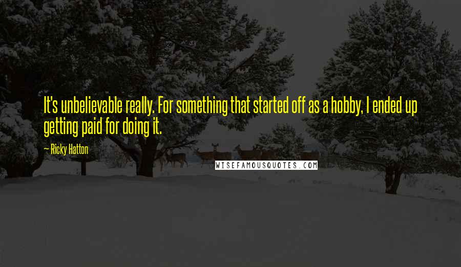 Ricky Hatton Quotes: It's unbelievable really. For something that started off as a hobby, I ended up getting paid for doing it.