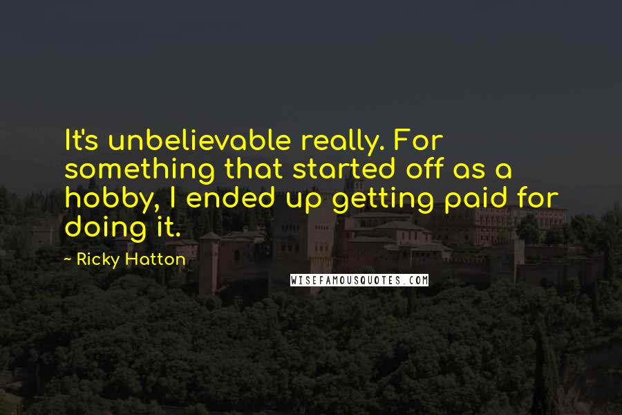 Ricky Hatton Quotes: It's unbelievable really. For something that started off as a hobby, I ended up getting paid for doing it.