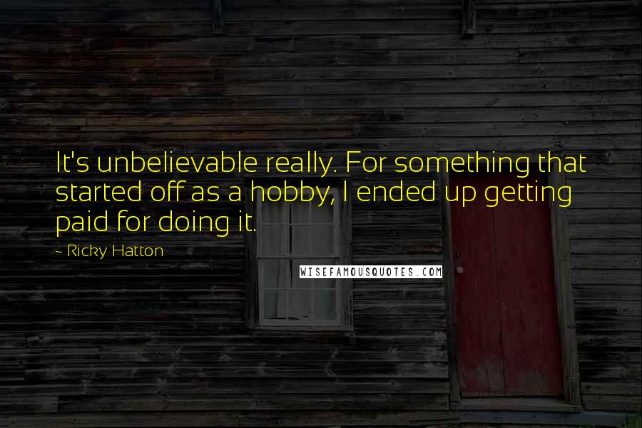 Ricky Hatton Quotes: It's unbelievable really. For something that started off as a hobby, I ended up getting paid for doing it.