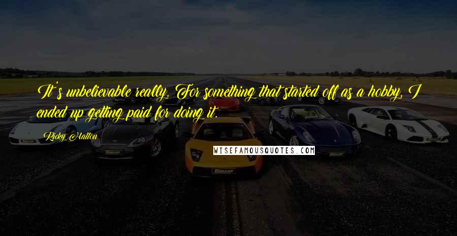 Ricky Hatton Quotes: It's unbelievable really. For something that started off as a hobby, I ended up getting paid for doing it.