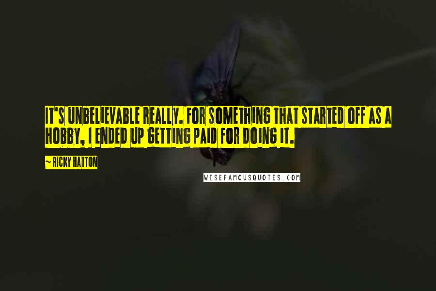 Ricky Hatton Quotes: It's unbelievable really. For something that started off as a hobby, I ended up getting paid for doing it.