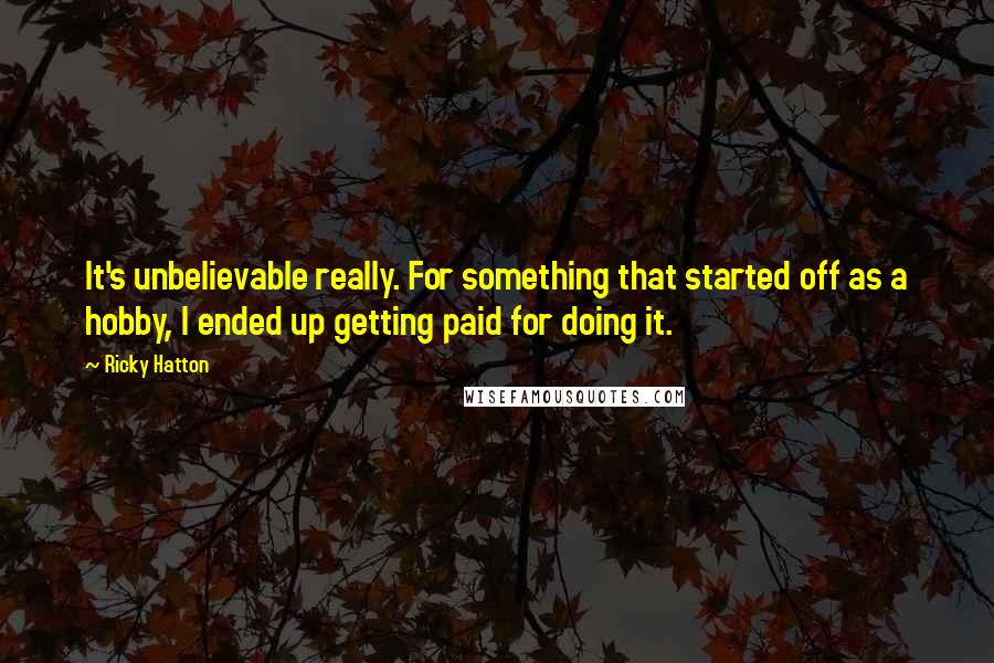 Ricky Hatton Quotes: It's unbelievable really. For something that started off as a hobby, I ended up getting paid for doing it.