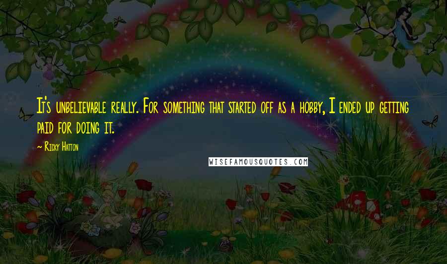 Ricky Hatton Quotes: It's unbelievable really. For something that started off as a hobby, I ended up getting paid for doing it.