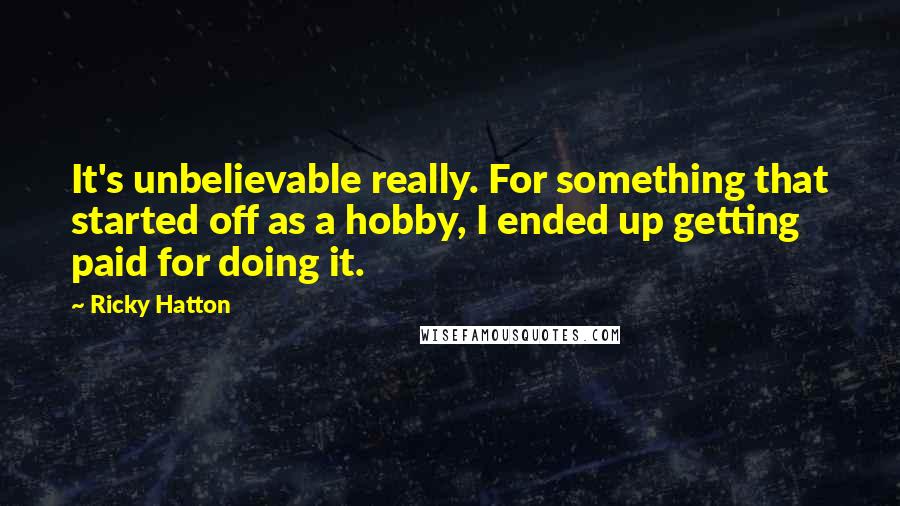 Ricky Hatton Quotes: It's unbelievable really. For something that started off as a hobby, I ended up getting paid for doing it.